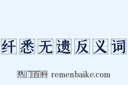 纤悉无遗反义词是什么意思的图片